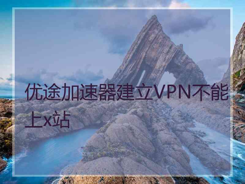 优途加速器建立VPN不能上x站