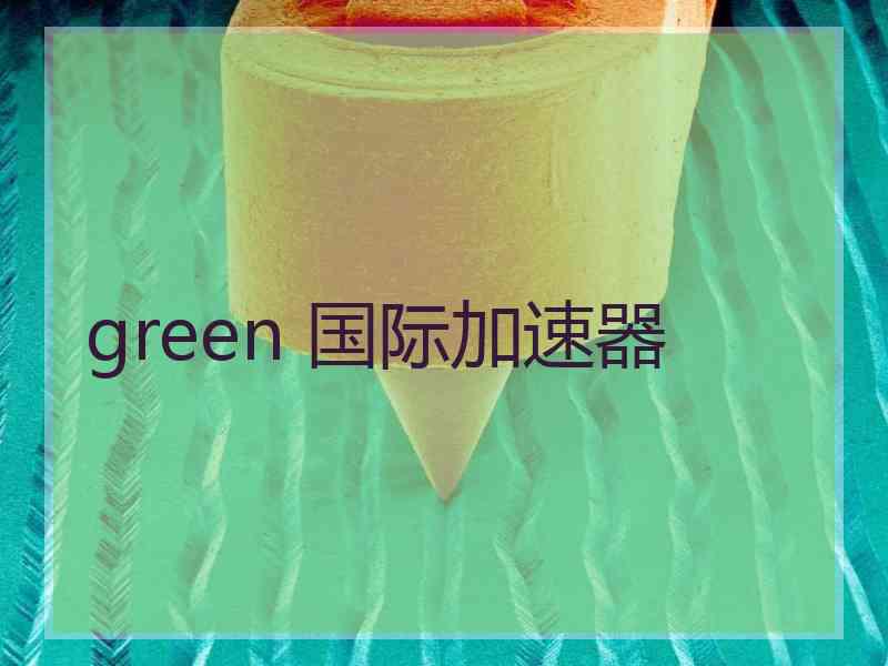 green 国际加速器