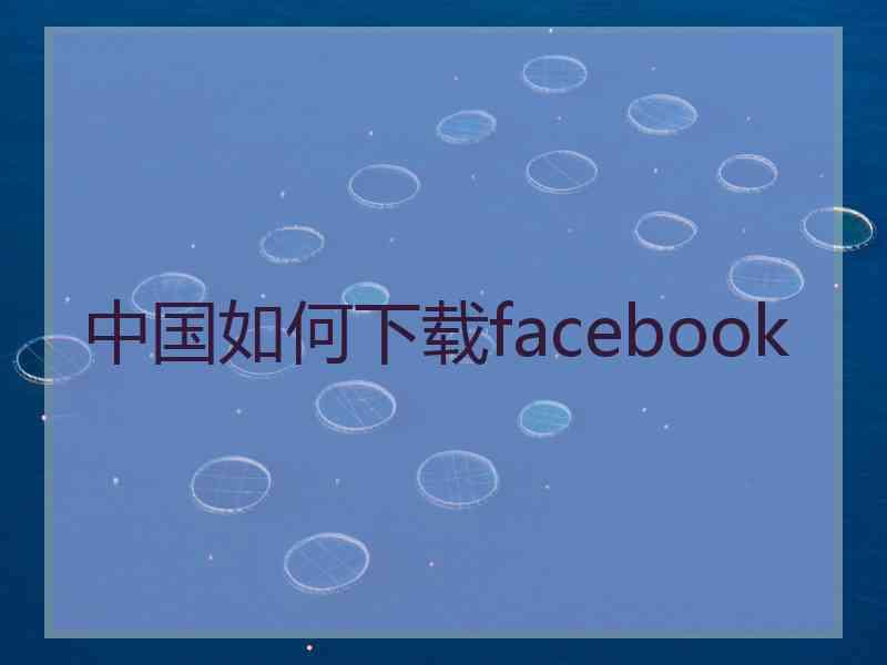 中国如何下载facebook