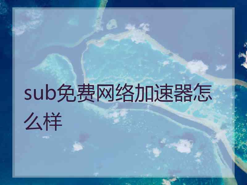 sub免费网络加速器怎么样