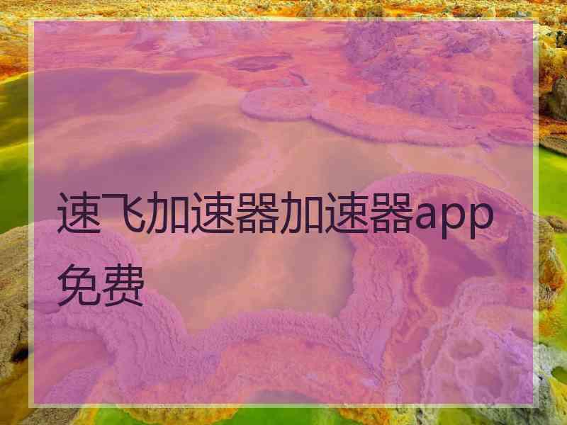 速飞加速器加速器app免费