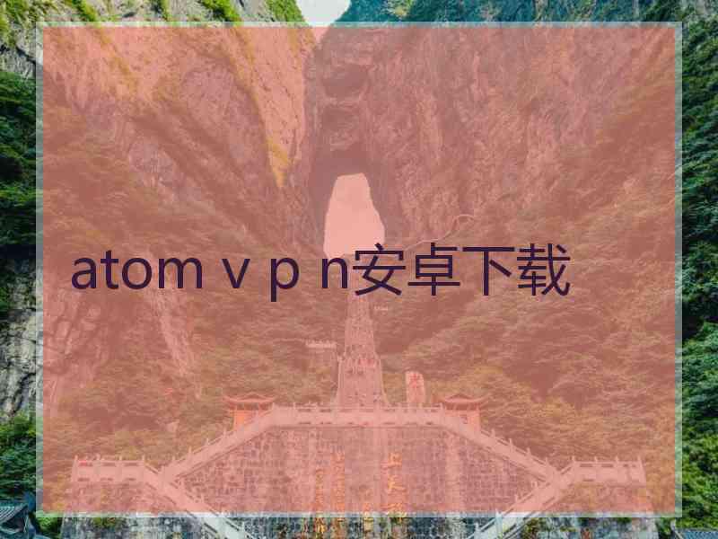 atom v p n安卓下载