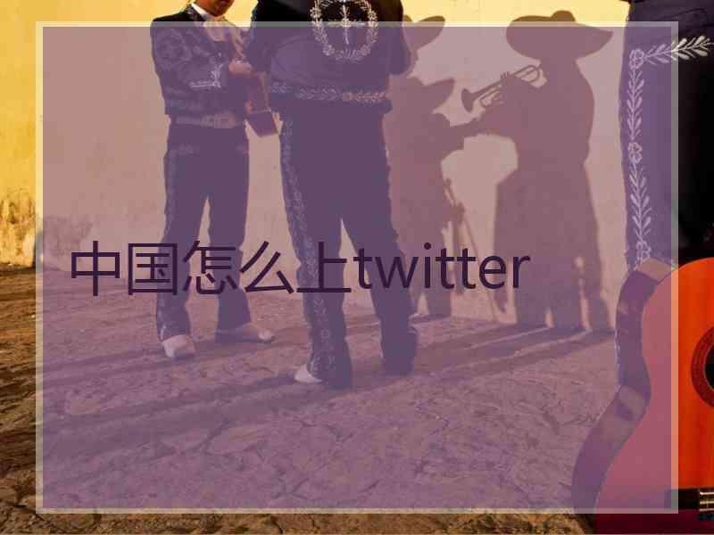 中国怎么上twitter