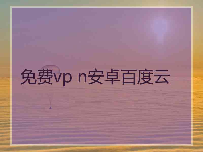 免费vp n安卓百度云