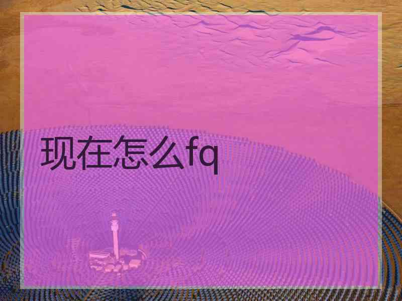 现在怎么fq