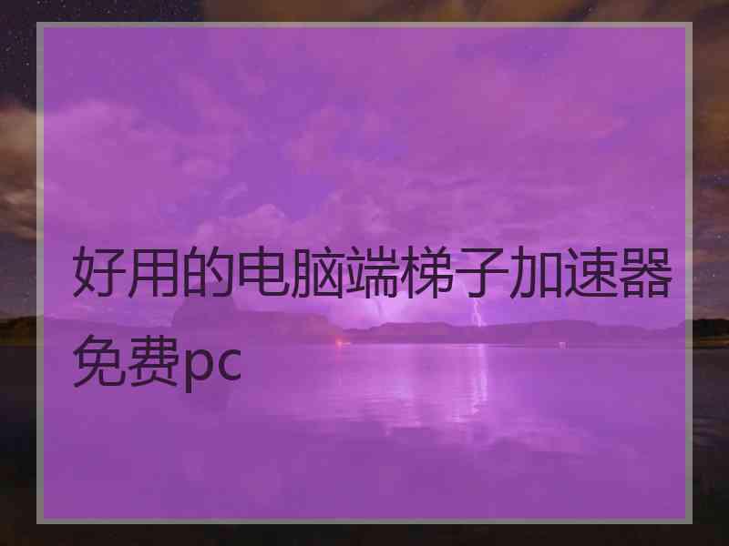 好用的电脑端梯子加速器免费pc