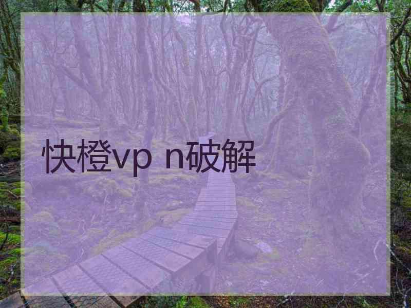 快橙vp n破解