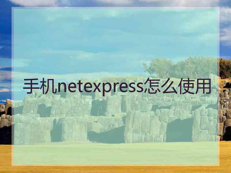 手机netexpress怎么使用