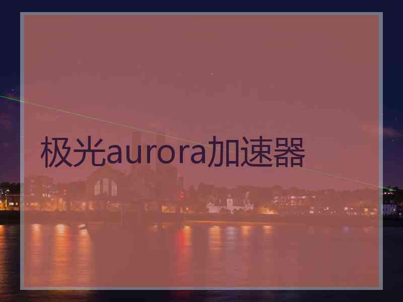 极光aurora加速器