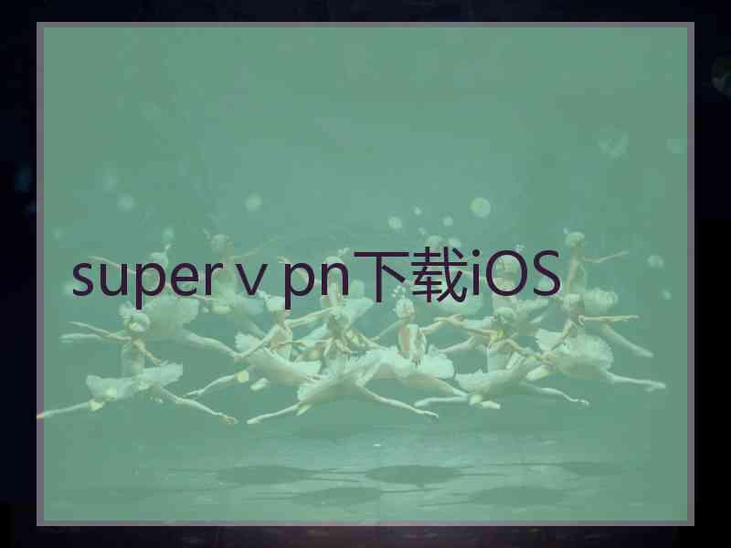 superⅴpn下载iOS