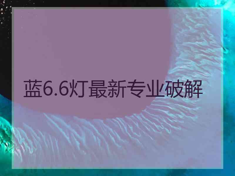 蓝6.6灯最新专业破解