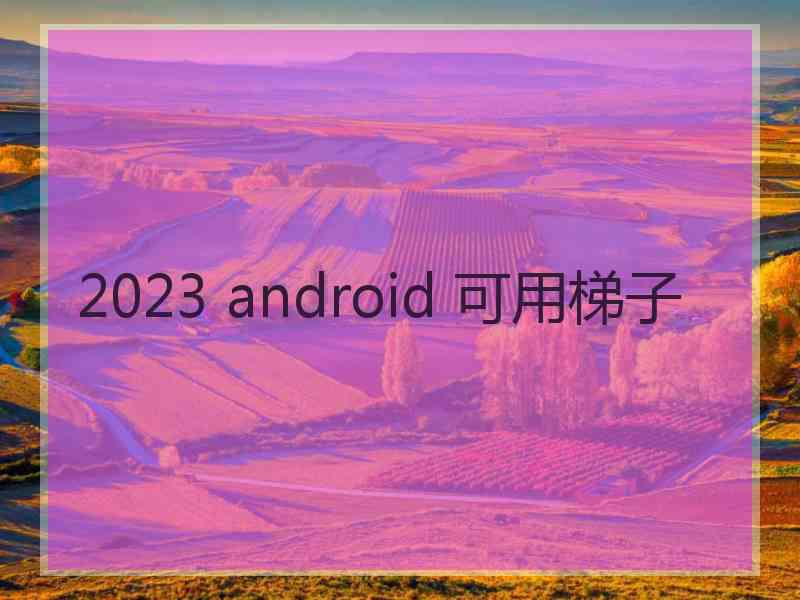 2023 android 可用梯子