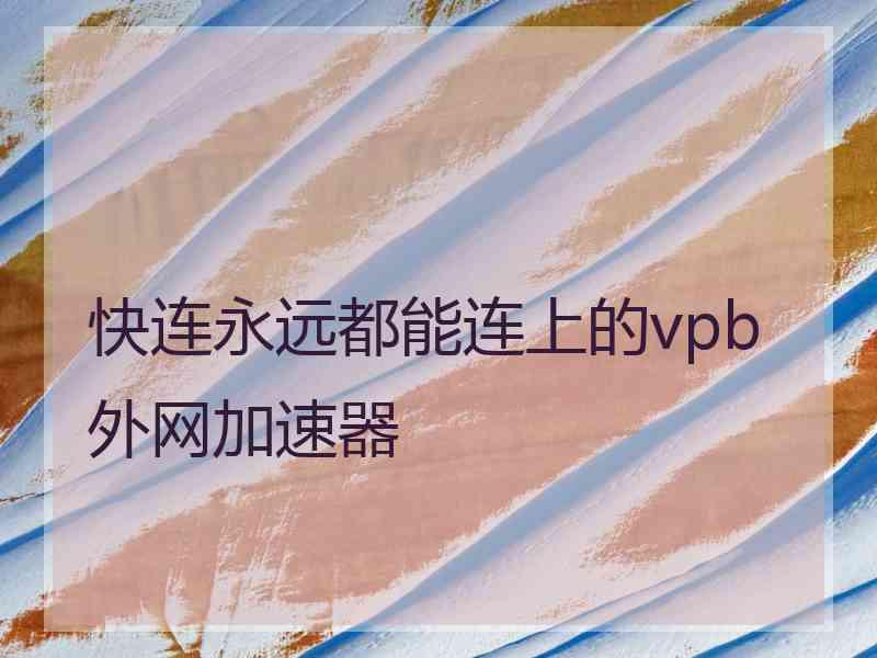 快连永远都能连上的vpb外网加速器