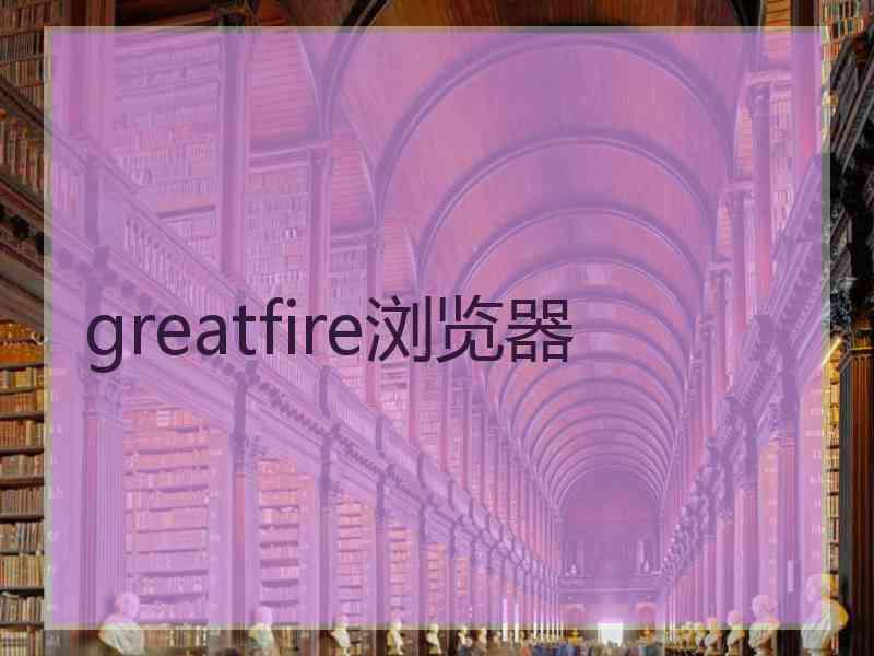 greatfire浏览器